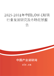 2025-2031年中國(guó)LOW-E玻璃行業(yè)發(fā)展研究及市場(chǎng)前景報(bào)告