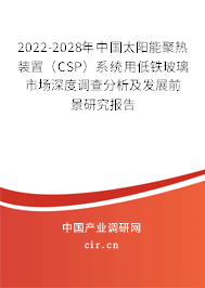2022-2028年中國太陽能聚熱裝置(CSP)系統(tǒng)用低鐵玻璃市場深度調(diào)查分析及發(fā)展前景研究報告 2022-2028年中國太陽能聚熱裝置(CSP)系統(tǒng)用低鐵玻璃市場深度調(diào)查分析及發(fā)展前景研究報告