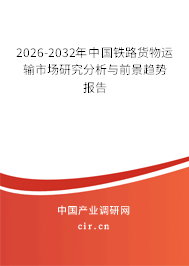 2026-2032年中國鐵路貨物運輸市場研究分析與前景趨勢報告 2026-2032年中國鐵路貨物運輸市場研究分析與前景趨勢報告