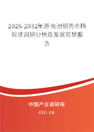 2026-2032年原電池鋼殼市場(chǎng)現(xiàn)狀調(diào)研分析及發(fā)展前景報(bào)告