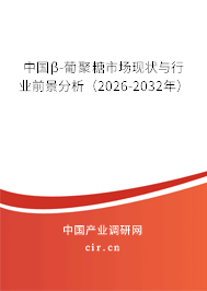 中國β-葡聚糖市場現(xiàn)狀與行業(yè)前景分析（2026-2032年）