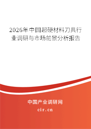 2026年中國超硬材料刀具行業(yè)調(diào)研與市場前景分析報告