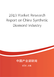 2013 Market Research Report on China Synthetic Diamond Industry