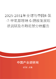 2025-2031年全球與中國4-氯-7-甲氧基喹啉-6-酰胺發(fā)展現(xiàn)狀調研及市場前景分析報告 2025-2031年全球與中國4-氯-7-甲氧基喹啉-6-酰胺發(fā)展現(xiàn)狀調研及市場前景分析報告