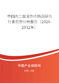 中國丙二醇溶劑市場調(diào)研與行業(yè)前景分析報(bào)告（2026-2032年）