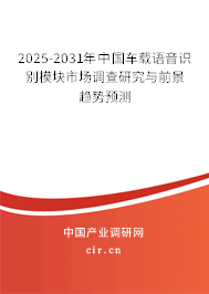 2025-2031年中國(guó)車載語(yǔ)音識(shí)別模塊市場(chǎng)調(diào)查研究與前景趨勢(shì)預(yù)測(cè)