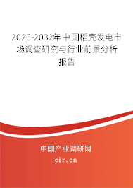 2026-2032年中國稻殼發(fā)電市場(chǎng)調(diào)查研究與行業(yè)前景分析報(bào)告