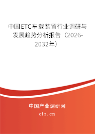 中國ETC車載裝置行業(yè)調(diào)研與發(fā)展趨勢分析報告(2026-2032年) 中國ETC車載裝置行業(yè)調(diào)研與發(fā)展趨勢分析報告(2026-2032年)