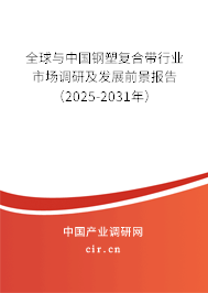 全球與中國鋼塑復(fù)合帶行業(yè)市場調(diào)研及發(fā)展前景報告（2025-2031年）