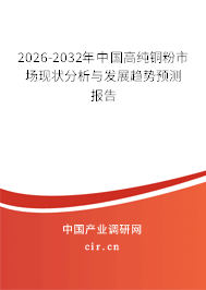 2026-2032年中國(guó)高純銅粉市場(chǎng)現(xiàn)狀分析與發(fā)展趨勢(shì)預(yù)測(cè)報(bào)告 2026-2032年中國(guó)高純銅粉市場(chǎng)現(xiàn)狀分析與發(fā)展趨勢(shì)預(yù)測(cè)報(bào)告