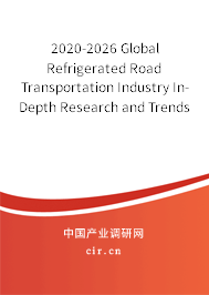 2020-2026 Global Refrigerated Road Transportation Industry In-Depth Research and Trends Report 2020-2026 Global Refrigerated Road Transportation Industry In-Depth Research and Trends Report