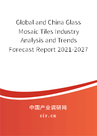 Global and China Glass Mosaic Tiles Industry Analysis and Trends Forecast Report 2021-2027