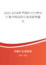 2025-2031年中國灰分分析儀行業(yè)市場調研與發(fā)展趨勢報告 2025-2031年中國灰分分析儀行業(yè)市場調研與發(fā)展趨勢報告