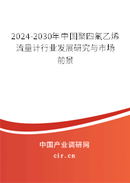 2024-2030年中國聚四氟乙烯流量計行業(yè)發(fā)展研究與市場前景 2024-2030年中國聚四氟乙烯流量計行業(yè)發(fā)展研究與市場前景