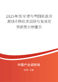 2025年版全球與中國瓶蓋測漏機市場現(xiàn)狀調(diào)研與發(fā)展前景趨勢分析報告