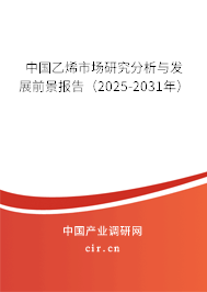 中國乙烯市場研究分析與發(fā)展前景報告(2025-2031年) 中國乙烯市場研究分析與發(fā)展前景報告(2025-2031年)
