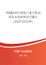 中國阻燃纖維板行業(yè)市場調研及發(fā)展趨勢研究報告（2026-2032年）