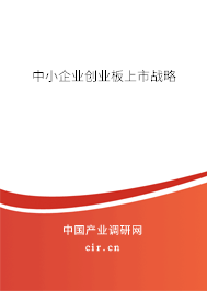 中小企業(yè)創(chuàng)業(yè)板上市戰(zhàn)略 中小企業(yè)創(chuàng)業(yè)板上市戰(zhàn)略