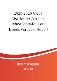 2020-2026 Global Distillation Columns Industry Analysis and Trends Forecast Report 2020-2026 Global Distillation Columns Industry Analysis and Trends Forecast Report