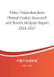 China Polyisobutylene Phenol Market Research and Trends Analysis Report 2021-2027