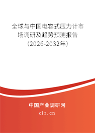 全球與中國電容式壓力計市場調(diào)研及趨勢預測報告（2026-2032年）