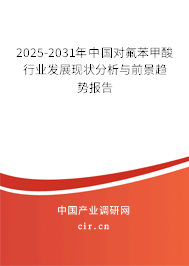 2025-2031年中國對氟苯甲酸行業(yè)發(fā)展現(xiàn)狀分析與前景趨勢報告 2025-2031年中國對氟苯甲酸行業(yè)發(fā)展現(xiàn)狀分析與前景趨勢報告