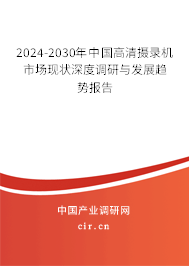 2024-2030年中國高清攝錄機(jī)市場現(xiàn)狀深度調(diào)研與發(fā)展趨勢報(bào)告