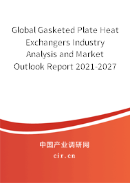 Global Gasketed Plate Heat Exchangers Industry Analysis and Market Outlook Report 2021-2027