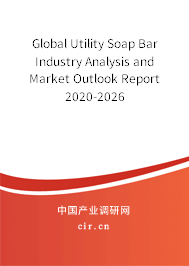 Global Utility Soap Bar Industry Analysis and Market Outlook Report 2020-2026 Global Utility Soap Bar Industry Analysis and Market Outlook Report 2020-2026
