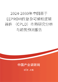 2024-2030年中國基于EEPROM的復雜可編程邏輯器件 (CPLD)市場研究分析與趨勢預測報告 2024-2030年中國基于EEPROM的復雜可編程邏輯器件 (CPLD)市場研究分析與趨勢預測報告