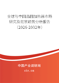 全球與中國晶圓加熱器市場研究及前景趨勢分析報告（2026-2032年）