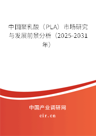 中國聚乳酸（PLA）市場(chǎng)研究與發(fā)展前景分析（2025-2031年）