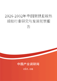 2026-2032年中國聚酰亞胺熱熔膠行業(yè)研究與發(fā)展前景報告 2026-2032年中國聚酰亞胺熱熔膠行業(yè)研究與發(fā)展前景報告