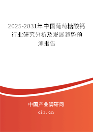 2025-2031年中國(guó)葡萄糖酸鈣行業(yè)研究分析及發(fā)展趨勢(shì)預(yù)測(cè)報(bào)告