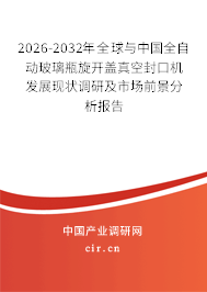 2026-2032年全球與中國全自動玻璃瓶旋開蓋真空封口機發(fā)展現(xiàn)狀調(diào)研及市場前景分析報告 2026-2032年全球與中國全自動玻璃瓶旋開蓋真空封口機發(fā)展現(xiàn)狀調(diào)研及市場前景分析報告