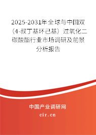 2025-2031年全球與中國雙（4-叔丁基環(huán)己基）過氧化二碳酸酯行業(yè)市場調(diào)研及前景分析報(bào)告