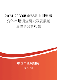 2024-2030年全球與中國塑料介體市場(chǎng)調(diào)查研究及發(fā)展前景趨勢(shì)分析報(bào)告