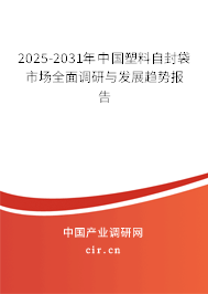 2025-2031年中國塑料自封袋市場全面調研與發(fā)展趨勢報告 2025-2031年中國塑料自封袋市場全面調研與發(fā)展趨勢報告