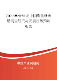 2022年全球與中國碳化硅市場調(diào)查研究與發(fā)展趨勢預測報告