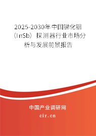 2025-2030年中國銻化銦（InSb）探測器行業(yè)市場分析與發(fā)展前景報告