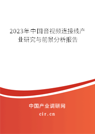 2023年中國音視頻連接線產(chǎn)業(yè)研究與前景分析報告
