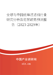 全球與中國紙帶過濾機(jī)行業(yè)研究分析及前景趨勢預(yù)測報(bào)告(2023-2029年) 全球與中國紙帶過濾機(jī)行業(yè)研究分析及前景趨勢預(yù)測報(bào)告(2023-2029年)