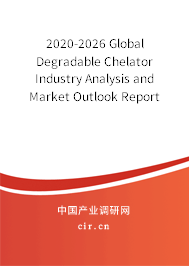 2020-2026 Global Degradable Chelator Industry Analysis and Market Outlook Report 2020-2026 Global Degradable Chelator Industry Analysis and Market Outlook Report