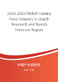 2020-2026 Global Hominy Feed Industry In-Depth Research and Trends Forecast Report 2020-2026 Global Hominy Feed Industry In-Depth Research and Trends Forecast Report