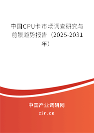 中國CPU卡市場調(diào)查研究與前景趨勢報告(2025-2031年) 中國CPU卡市場調(diào)查研究與前景趨勢報告(2025-2031年)