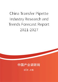 China Transfer Pipette Industry Research and Trends Forecast Report 2021-2027 China Transfer Pipette Industry Research and Trends Forecast Report 2021-2027