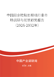 中國廚余垃圾處理機行業(yè)市場調研與前景趨勢報告(2026-2032年) 中國廚余垃圾處理機行業(yè)市場調研與前景趨勢報告(2026-2032年)