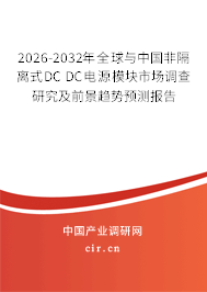 2026-2032年全球與中國非隔離式DC DC電源模塊市場(chǎng)調(diào)查研究及前景趨勢(shì)預(yù)測(cè)報(bào)告 2026-2032年全球與中國非隔離式DC DC電源模塊市場(chǎng)調(diào)查研究及前景趨勢(shì)預(yù)測(cè)報(bào)告