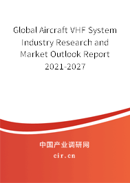 Global Aircraft VHF System Industry Research and Market Outlook Report 2021-2027 Global Aircraft VHF System Industry Research and Market Outlook Report 2021-2027