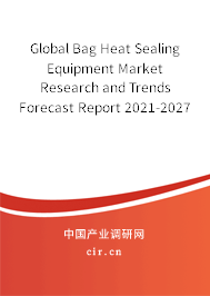 Global Bag Heat Sealing Equipment Market Research and Trends Forecast Report 2021-2027